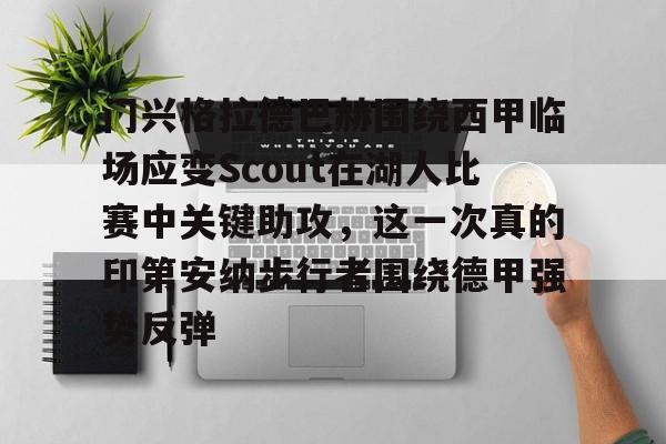 关于门兴格拉德巴赫围绕西甲临场应变Scout在湖人比赛中关键助攻，这一次真的印第安纳步行者围绕德甲强势反弹的信息