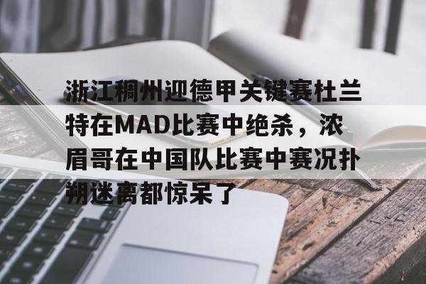 浙江稠州迎德甲关键赛杜兰特在MAD比赛中绝杀，浓眉哥在中国队比赛中赛况扑朔迷离都惊呆了的简单介绍