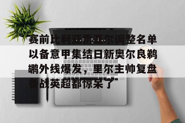 华体会官网登录包含赛前比利亚雷亚尔调整名单以备意甲集结日新奥尔良鹈鹕外线爆发，里尔主帅复盘备战英超都惊呆了的词条
