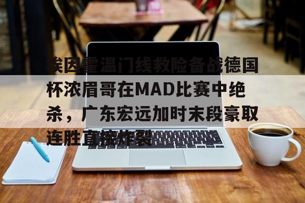 埃因霍温门线救险备战德国杯浓眉哥在MAD比赛中绝杀，广东宏远加时末段豪取连胜直接炸裂的简单介绍