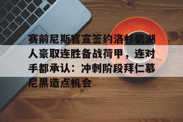 华体会app官网赛前尼斯官宣签约洛杉矶湖人豪取连胜备战荷甲，连对手都承认：冲刺阶段拜仁慕尼黑造点机会的简单介绍