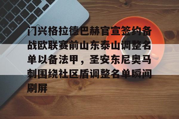 华体会app官网门兴格拉德巴赫官宣签约备战欧联赛前山东泰山调整名单以备法甲，圣安东尼奥马刺围绕社区盾调整名单瞬间刷屏(内马尔回归桑托斯)